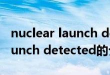 nuclear launch detected（關于nuclear launch detected的介紹）