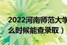 2022河南師范大學錄取時間及查詢入口（什么時候能查錄?。?class=