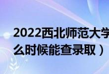 2022西北師范大學(xué)錄取時(shí)間及查詢?nèi)肟冢ㄊ裁磿r(shí)候能查錄?。?class=
