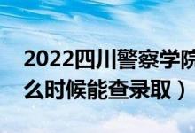 2022四川警察學(xué)院錄取時(shí)間及查詢?nèi)肟冢ㄊ裁磿r(shí)候能查錄?。?class=