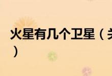 火星有幾個衛(wèi)星（關于火星有幾個衛(wèi)星的介紹）