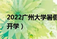 2022廣州大學暑假放假時間安排（什么時間開學）