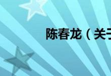 陳春龍（關于陳春龍的介紹）