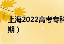 上海2022高考?？婆浫r(shí)間（錄取截止日期）