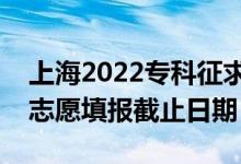 上海2022?？普髑笾驹柑顖?bào)什么時(shí)候（征集志愿填報(bào)截止日期）