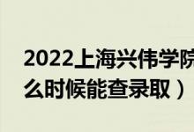 2022上海興偉學(xué)院錄取時(shí)間及查詢?nèi)肟冢ㄊ裁磿r(shí)候能查錄?。?class=