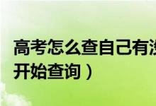 高考怎么查自己有沒(méi)有被學(xué)校錄?。ǘ嗑每梢蚤_(kāi)始查詢）
