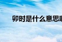 卯時是什么意思?。畷r是什么時候）