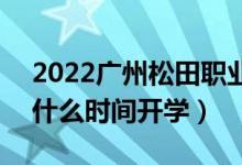 2022廣州松田職業(yè)學(xué)院暑假放假時間安排（什么時間開學(xué)）