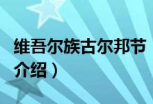 維吾爾族古爾邦節(jié)（關于維吾爾族古爾邦節(jié)的介紹）