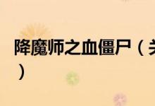 降魔師之血僵尸（關于降魔師之血僵尸的介紹）