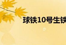 球鐵10號(hào)生鐵化學(xué)成分（球鐵）