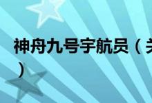 神舟九號宇航員（關(guān)于神舟九號宇航員的介紹）