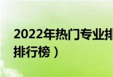 2022年熱門專業(yè)排名前十名(中國熱門職業(yè)排行榜)