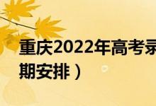 重慶2022年高考錄取時間安排(詳細(xì)錄取日期安排)