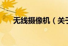 無線攝像機(jī)(關(guān)于無線攝像機(jī)的介紹)