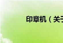 印章機（關(guān)于印章機的介紹）