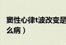 竇性心律t波改變是啥（竇性心律t波改變是什么?。?class=