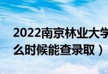 2022南京林業(yè)大學(xué)錄取時(shí)間及查詢?nèi)肟冢ㄊ裁磿r(shí)候能查錄?。?class=