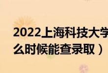 2022上?？萍即髮W錄取時間及查詢入口（什么時候能查錄取）