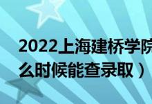 2022上海建橋?qū)W院錄取時(shí)間及查詢?nèi)肟冢ㄊ裁磿r(shí)候能查錄?。?class=