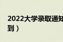 2022大學(xué)錄取通知書什么時(shí)候發(fā)（幾號能收到）
