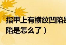 指甲上有橫紋凹陷是什么?。ㄖ讣咨嫌袡M紋凹陷是怎么了）