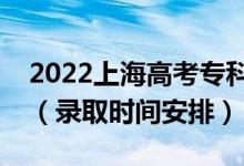 2022上海高考?？婆浫r(shí)間從哪天到哪天（錄取時(shí)間安排）