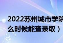 2022蘇州城市學院錄取時間及查詢?nèi)肟冢ㄊ裁磿r候能查錄?。?class=