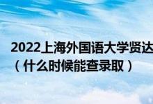 2022上海外國(guó)語(yǔ)大學(xué)賢達(dá)經(jīng)濟(jì)人文學(xué)院錄取時(shí)間及查詢?nèi)肟冢ㄊ裁磿r(shí)候能查錄?。?class=