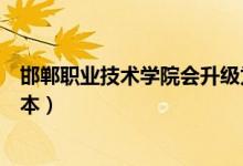 邯鄲職業(yè)技術學院會升級為本科嗎（邯鄲職業(yè)技術學院是幾本）