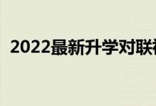 2022最新升學(xué)對聯(lián)祝福語（精選祝福語錄）