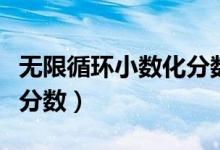 無限循環(huán)小數(shù)化分數(shù)手抄報(無限循環(huán)小數(shù)化分數(shù))