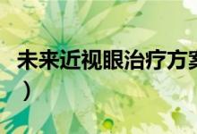 未來(lái)近視眼治療方案（青少年近視眼恢復(fù)方法）