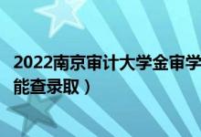 2022南京審計大學金審學院錄取時間及查詢?nèi)肟冢ㄊ裁磿r候能查錄?。?class=