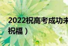 2022祝高考成功未來可期的句子（精選升學祝福）