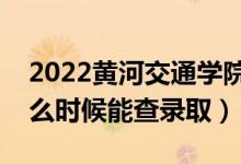 2022黃河交通學院錄取時間及查詢?nèi)肟冢ㄊ裁磿r候能查錄?。?class=