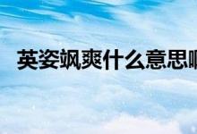 英姿颯爽什么意思?。ㄓ⒆孙S爽什么意思）