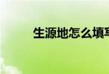 生源地怎么填寫(xiě)才正確（填什么）