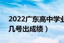2022廣東高中學(xué)業(yè)水平考試成績查詢時(shí)間（幾號出成績）