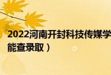 2022河南開封科技傳媒學(xué)院錄取時(shí)間及查詢?nèi)肟冢ㄊ裁磿r(shí)候能查錄?。?class=