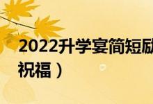 2022升學宴簡短勵志祝福（送給同學的升學祝福）
