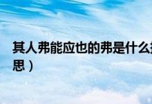其人弗能應也的弗是什么拼音（其人弗能應也的弗是什么意思）
