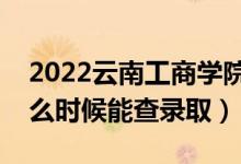 2022云南工商學(xué)院錄取時(shí)間及查詢?nèi)肟冢ㄊ裁磿r(shí)候能查錄?。?class=