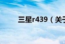 三星r439（關于三星r439的介紹）