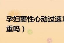 孕婦竇性心動過速103（孕婦竇性心動過速嚴(yán)重嗎）
