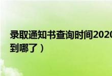 錄取通知書(shū)查詢(xún)時(shí)間2020（2022怎么查詢(xún)錄取通知書(shū)郵寄到哪了）