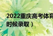 2022重慶高考體育類各批次錄取時(shí)間（什么時(shí)候錄?。?class=