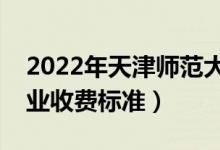 2022年天津師范大學(xué)學(xué)費(fèi)多少錢(qián)（一年各專(zhuān)業(yè)收費(fèi)標(biāo)準(zhǔn)）