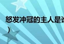 怒發(fā)沖冠的主人是誰(shuí)（怒發(fā)沖冠的主人公是誰(shuí)）